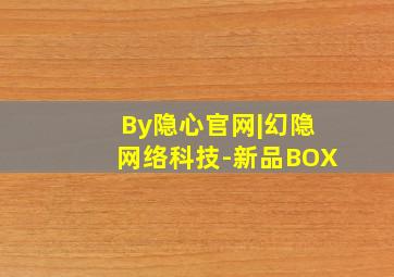 By隐心官网|幻隐网络科技-新品BOX